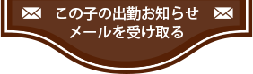 この子の出勤お知らせメールを受け取る